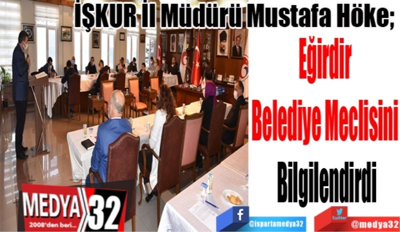 İŞKUR İl Müdürü Mustafa Höke; 
Eğirdir 
Belediye Meclisini 
Bilgilendirdi
