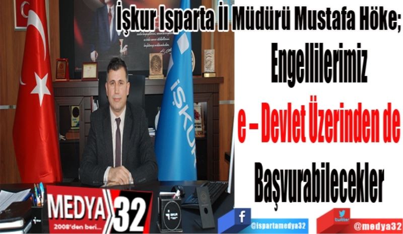 İşkur Isparta İl Müdürü Mustafa Höke; 
Engellilerimiz 
e – Devlet Üzerinden de 
Başvurabilecekler 
