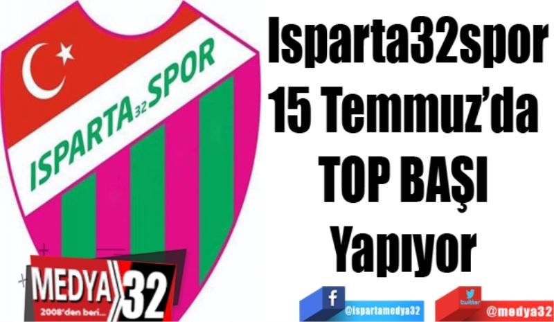 Isparta32spor
15 Temmuz’da 
TOP BAŞI 
Yapıyor 
