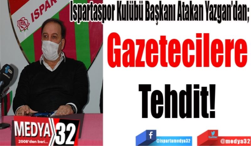 Isparta32spor Kulübü Başkanı Atakan Yazgan’dan; 
Gazetecilere 
Tehdit! 
