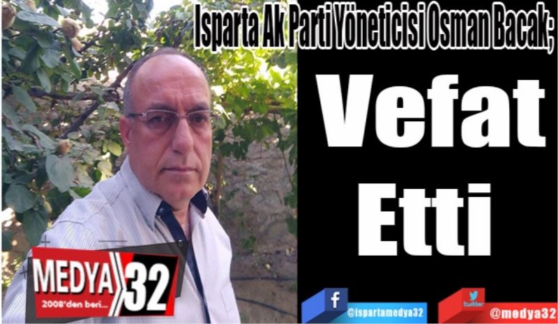 Isparta Ak Parti Yöneticisi Osman Bacak; 
Vefat 
Etti 
