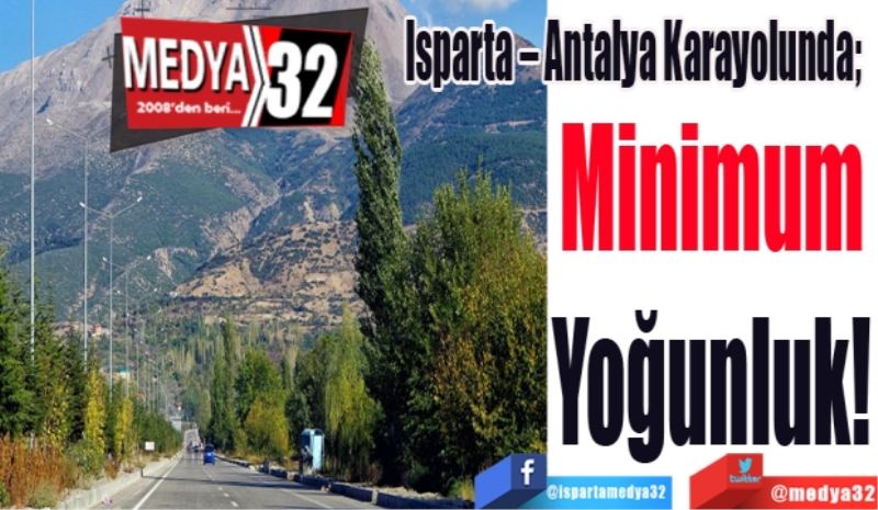 Isparta – Antalya Karayolunda; 
Minimum
Yoğunluk!
