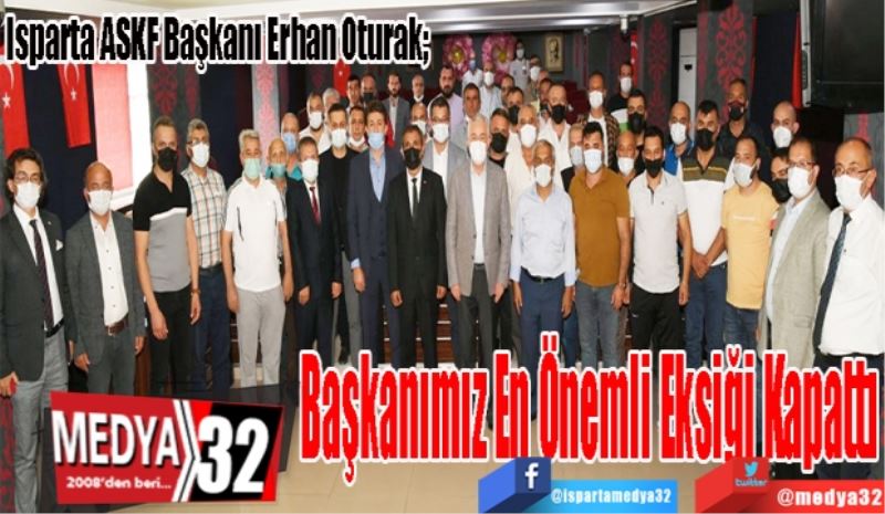 Isparta ASKF Başkanı Erhan Oturak; 
Başkanımız En Önemli Eksiği Kapattı
