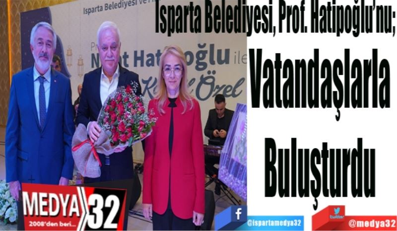 Isparta Belediyesi, Prof. Hatipoğlu’nu; 
Vatandaşlarla 
Buluşturdu 
