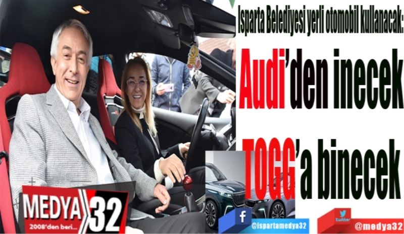 Isparta Belediyesi yerli otomobil kullanacak: 
Audi’den inecek
TOGG’a binecek 
