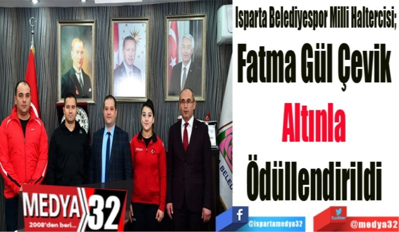 Isparta Belediyespor Milli Haltercisi; 
Fatma Gül Çevik 
Altınla 
Ödüllendirildi 
