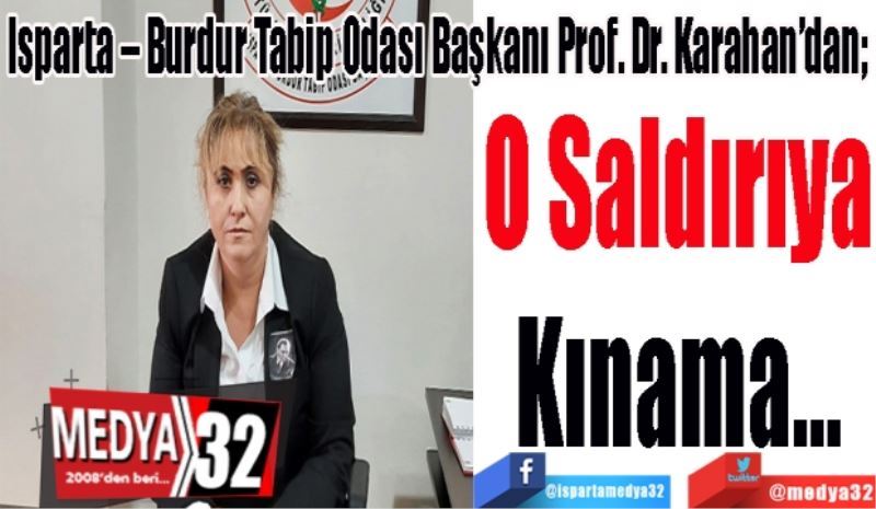 Isparta – Burdur Tabip Odası Başkanı Prof. Dr. Karahan’dan; 
O Saldırıya
Kınama...

