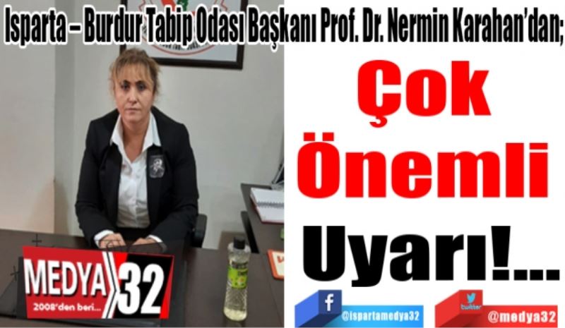 Isparta – Burdur Tabip Odası Başkanı Prof. Dr. Nermin Karahan’dan; 
Çok 
Önemli 
Uyarı!... 

