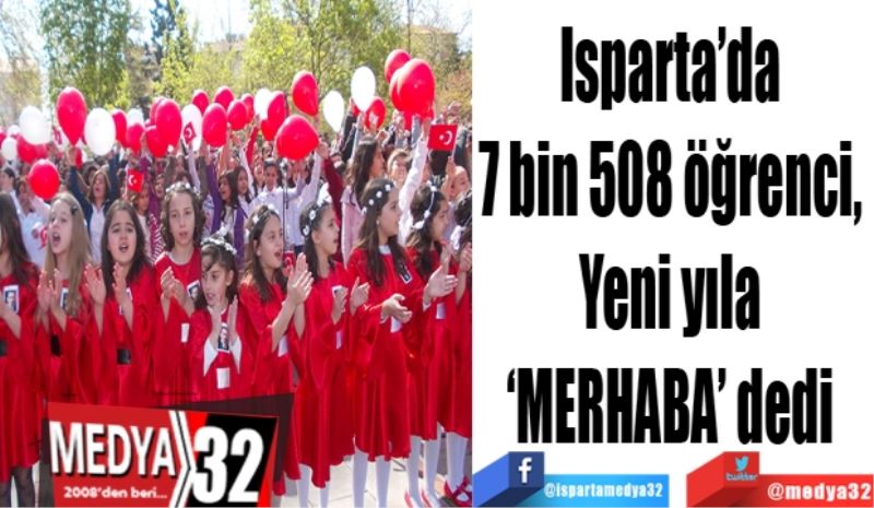 Isparta’da 
7 bin 508 öğrenci, 
Yeni yıla 
‘MERHABA’ dedi 
