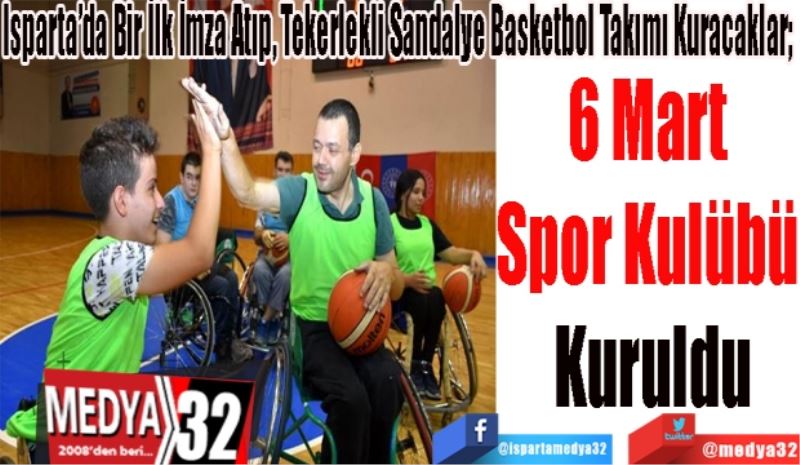 Isparta’da Bir İlk İmza Atıp, Tekerlekli Sandalye Basketbol Takımı Kuracaklar; 
6 Mart 
Spor Kulübü 
Kuruldu
