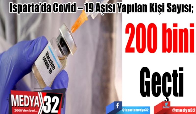 Isparta’da Covid – 19 Aşısı Yapılan Kişi Sayısı; 
200 bini 
Geçti 
