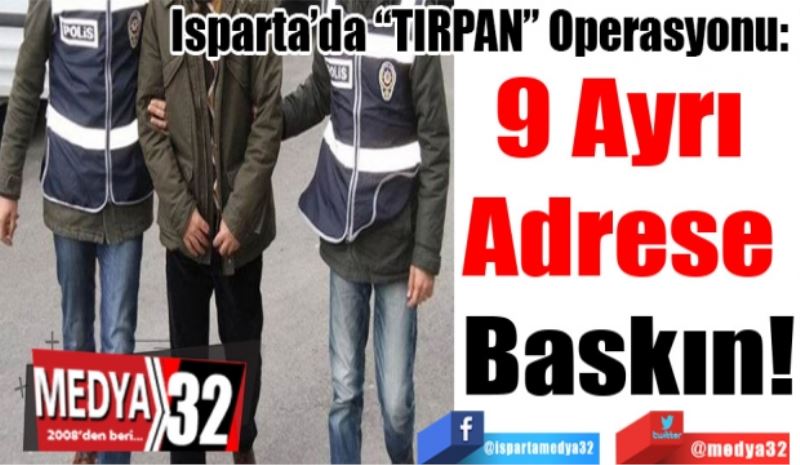 Isparta’da “TIRPAN” Operasyonu: 
9 Ayrı 
Adrese 
Baskın!
