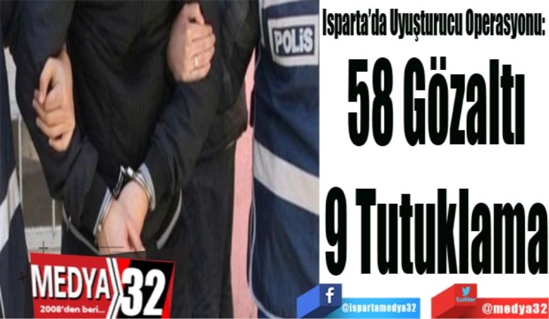 Isparta’da Uyuşturucu Operasyonu: 
58 Gözaltı
9 Tutuklama
