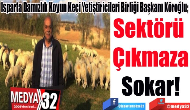 Isparta Damızlık Koyun Keçi Yetiştiricileri Birliği Başkanı Köroğlu; 
Sektörü 
Çıkmaza
Sokar!
