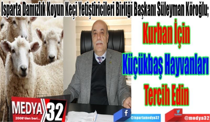 Isparta Damızlık Koyun Keçi Yetiştiricileri Birliği Başkanı Süleyman Köroğlu;
Kurban İçin
Küçükbaş Hayvanları 
Tercih Edin
