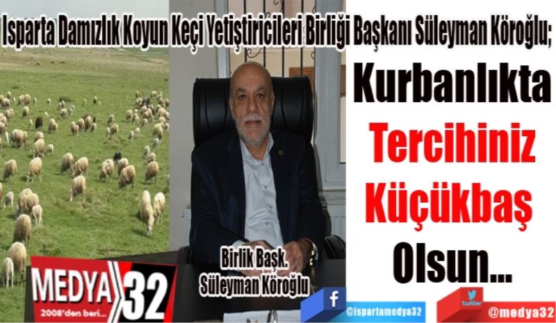 Isparta Damızlık Koyun Keçi Yetiştiricileri Birliği Başkanı Süleyman Köroğlu;
Kurbanlıkta
Tercihiniz
Küçükbaş 
Olsun…
