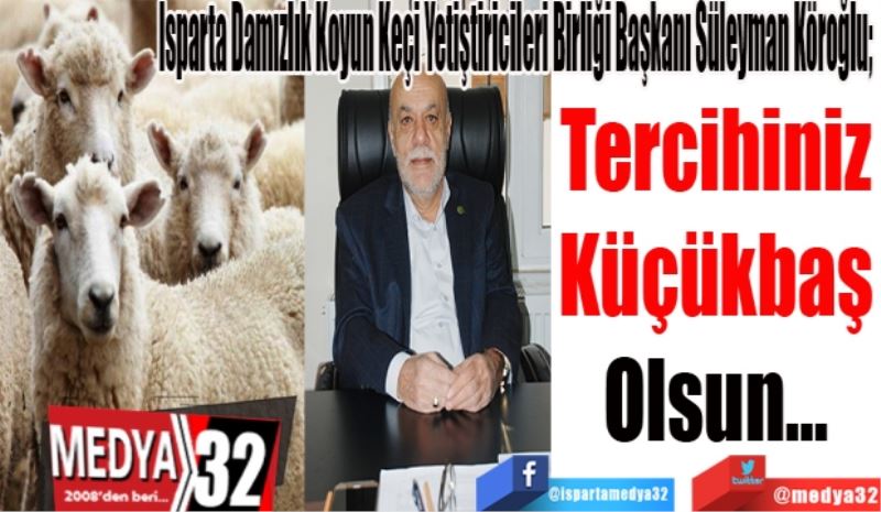 Isparta Damızlık Koyun Keçi Yetiştiricileri Birliği Başkanı Süleyman Köroğlu; 
Tercihiniz
Küçükbaş
Olsun…

