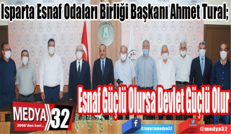 Isparta Esnaf Odaları Birliği Başkanı Ahmet Tural; 
Esnaf Güçlü
Olursa Devlet
Güçlü Olur 
