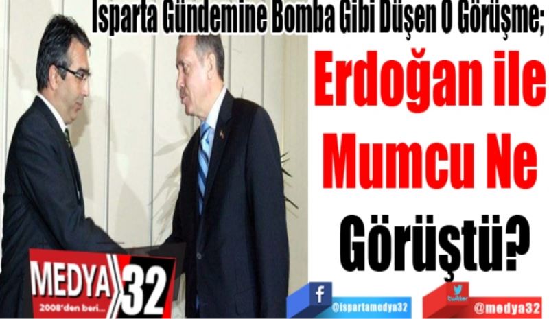 Isparta Gündemine Bomba Gibi Düşen O Görüşme; 
Erdoğan ile 
Mumcu Ne 
Görüştü? 
