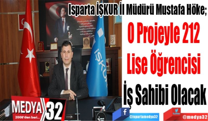 Isparta İŞKUR İl Müdürü Mustafa Höke; 
O Projeyle 212 
Lise Öğrencisi 
İş Sahibi Olacak
