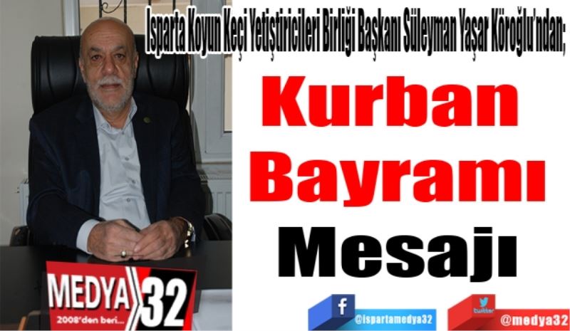 Isparta Koyun Keçi Yetiştiricileri Birliği Başkanı Süleyman Yaşar Köroğlu’ndan; 
Kurban 
Bayramı
Mesajı 
