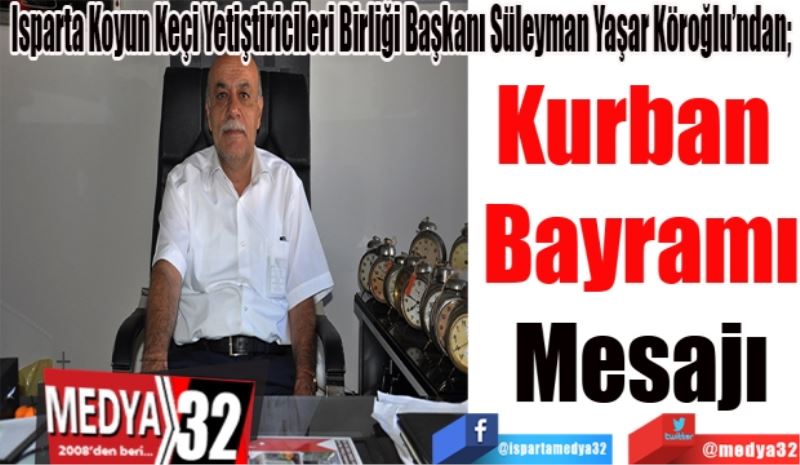 Isparta Koyun Keçi Yetiştiricileri Birliği Başkanı Süleyman Yaşar Köroğlu’ndan; 
Kurban 
Bayramı
Mesajı 
