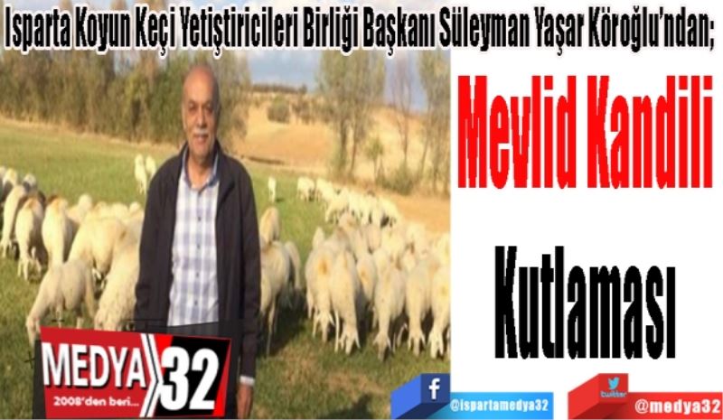 Isparta Koyun Keçi Yetiştiricileri Birliği Başkanı Süleyman Yaşar Köroğlu’ndan;  
Mevlid Kandili 
Kutlaması 
