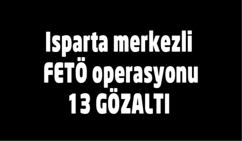 Isparta merkezli FETÖ operasyonu 13 gözaltı