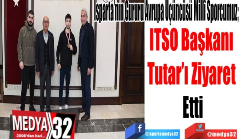 Isparta’nın Gururu Avrupa Üçüncüsü Millî Sporcumuz; 
ITSO Başkanı 
Tutar’ı Ziyaret 
Etti 
