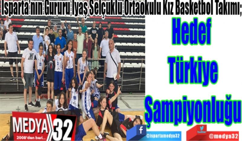 Isparta’nın Gururu Iyaş Selçuklu Ortaokulu Kız Basketbol Takımı; 
Hedef 
Türkiye
Şampiyonluğu
