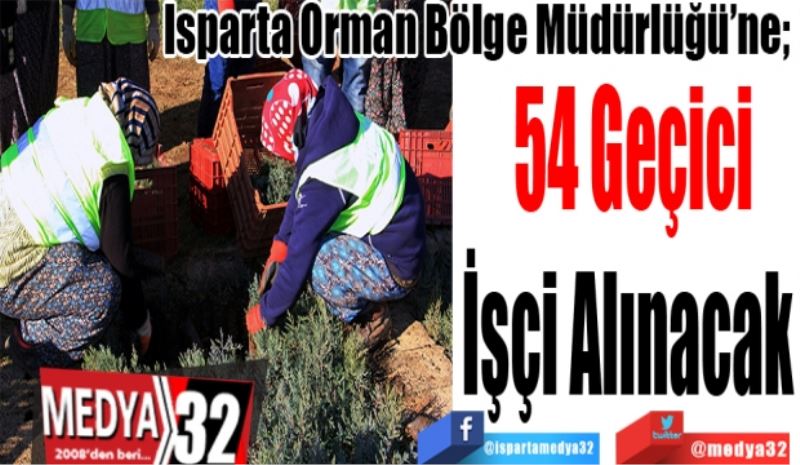 Isparta Orman Bölge Müdürlüğü’ne; 
54 Geçici
İşçi Alınacak 
