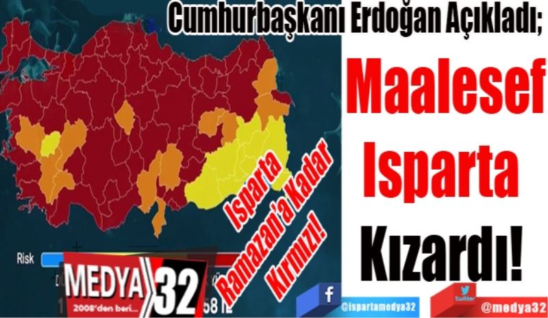 Isparta 
Ramazan’a Kadar 
Kırmızı! 
Cumhurbaşkanı Erdoğan Açıkladı; 
Maalesef
Isparta 
Kızardı! 
