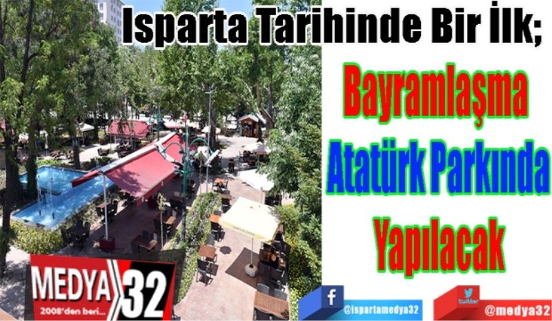 Isparta Tarihinde Bir İlk; 
Bayramlaşma 
Atatürk Parkında
Yapılacak 
