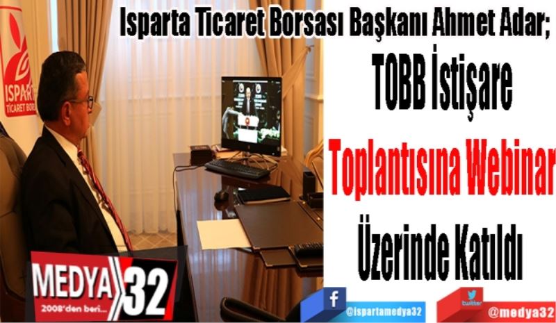 Isparta Ticaret Borsası Başkanı Ahmet Adar; 
TOBB İstişare
Toplantısına Webinar
Üzerinde Katıldı 

