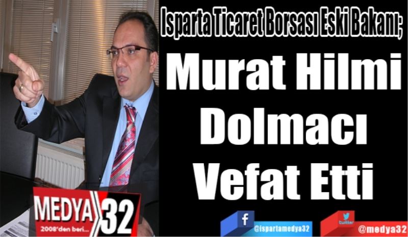 Isparta Ticaret Borsası Eski Bakanı;  
Murat Hilmi
Dolmacı
Vefat Etti 
