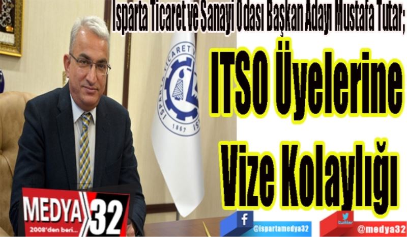 Isparta Ticaret ve Sanayi Odası Başkan Adayı Mustafa Tutar; 
ITSO Üyelerine 
Vize Kolaylığı
