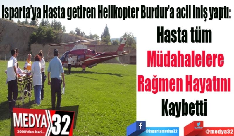 Isparta’ya Hasta getiren Helikopter Burdur’a acil iniş yaptı: 
Hasta tüm 
Müdahalelere
Rağmen Hayatını 
Kaybetti 
