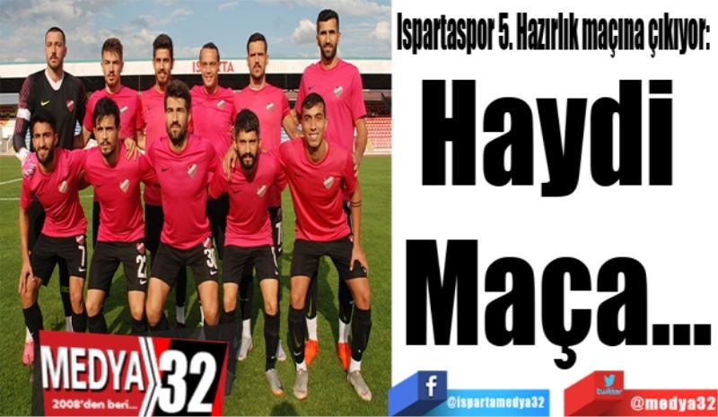 Ispartaspor 5. Hazırlık maçına çıkıyor:  
Haydi 
Maça…
