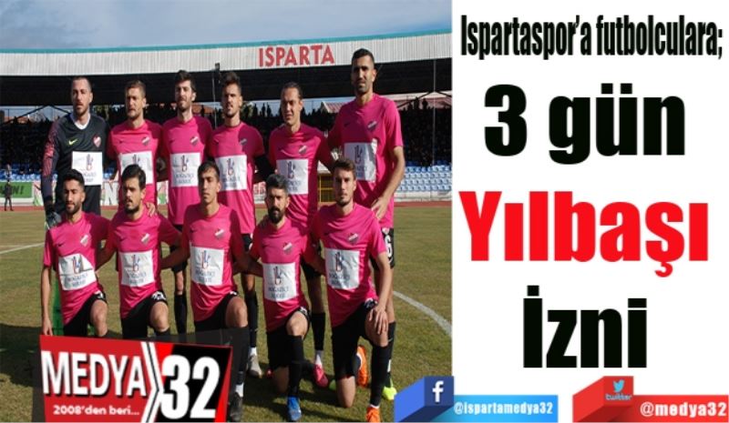 Ispartaspor’a futbolculara; 
3 gün 
Yılbaşı 
İzni 

