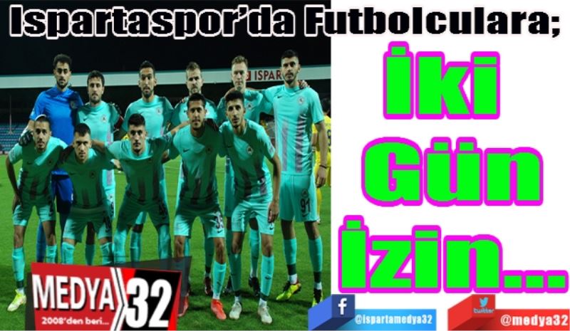 Ispartaspor’da Futbolculara; 
İki 
Gün
İzin…
