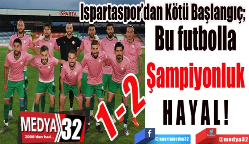 Ispartaspor’dan Kötü Başlangıç; 
Bu futbolla 
Şampiyonluk 
HAYAL! 

