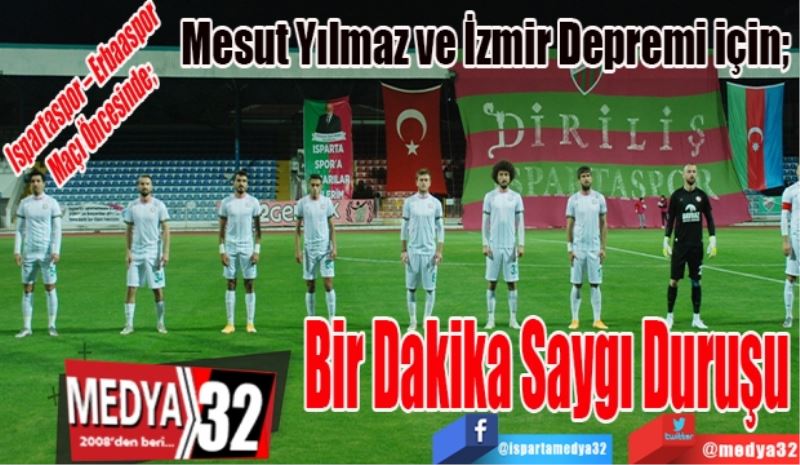 Ispartaspor – Erbaaspor Maçı Öncesinde; 
Mesut Yılmaz ve İzmir Depremi için; 
Bir Dakika 
Saygı Duruşu 
