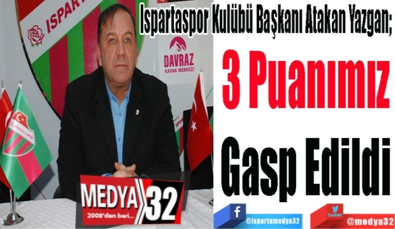 
Ispartaspor Kulübü Başkanı Atakan Yazgan; 
3 Puanımız
Gasp Edildi

