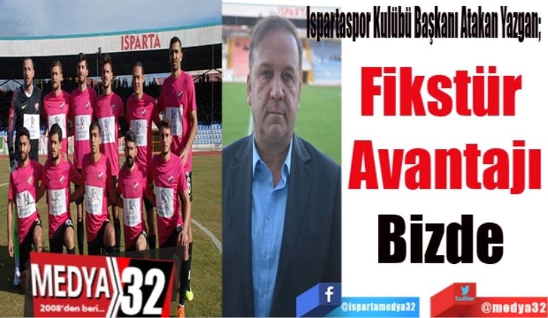 Ispartaspor Kulübü Başkanı Atakan Yazgan; 
Fikstür 
Avantajı
Bizde 
