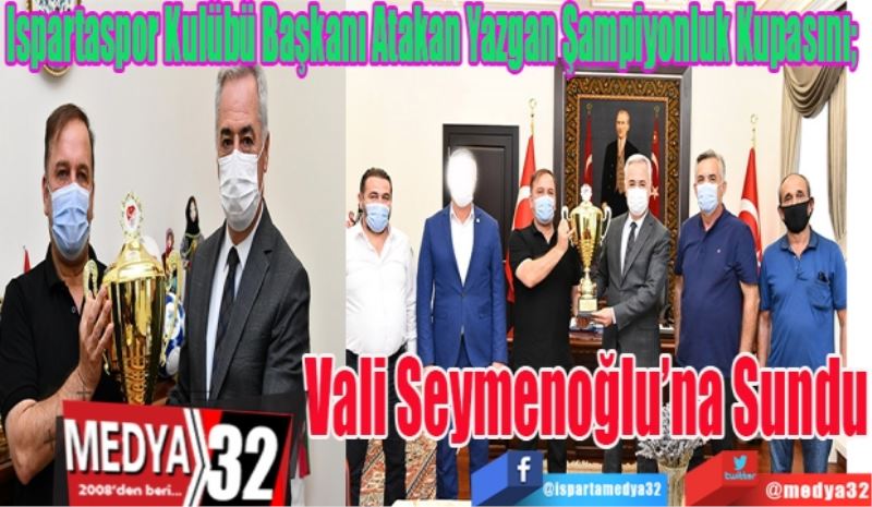 Ispartaspor Kulübü Başkanı Atakan Yazgan Şampiyonluk Kupasını; 
Vali Seymenoğlu’na Sundu
