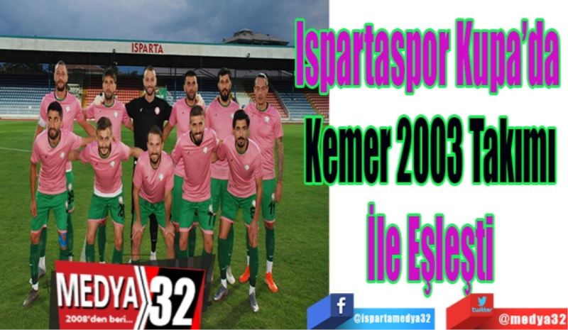 Ispartaspor Kupa’da 
Kemer 2003 Takımı
İle Eşleşti
