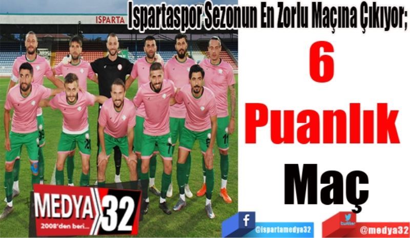 Ispartaspor Sezonun En Zorlu Maçına Çıkıyor; 
6 Puanlık 
Maç
