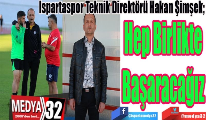 Ispartaspor Teknik Direktörü Hakan Şimşek; 
Hep Birlikte
Başaracağız 
