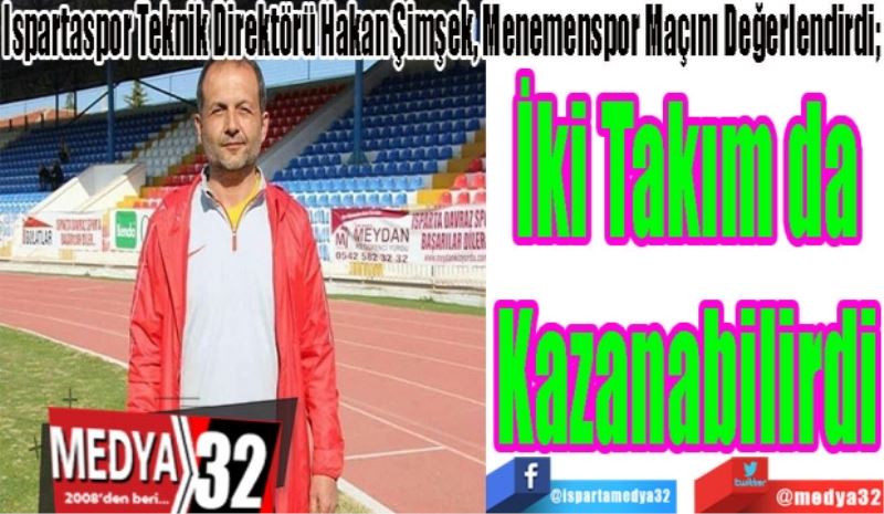 Ispartaspor Teknik Direktörü Hakan Şimşek, Menemenspor Maçını Değerlendirdi;
İki Takım da
Kazanabilirdi
