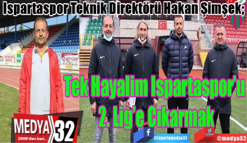 Ispartaspor Teknik Direktörü Hakan Şimşek; 
Tek Hayalim 
Ispartaspor’u 
2. Lig’e Çıkarmak
